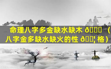 命理八字多金缺水缺木 🐒 （八字金多缺水缺火的性 🐦 格）